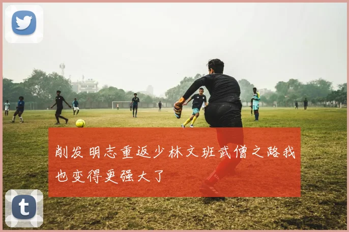 削发明志重返少林文班武僧之路我也变得更强大了