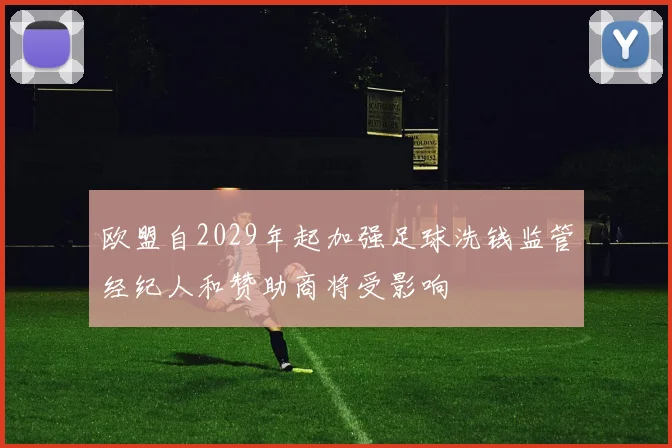欧盟自2029年起加强足球洗钱监管经纪人和赞助商将受影响