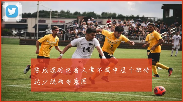 陈戌源对记者文章不满中层干部传达少说两句意图