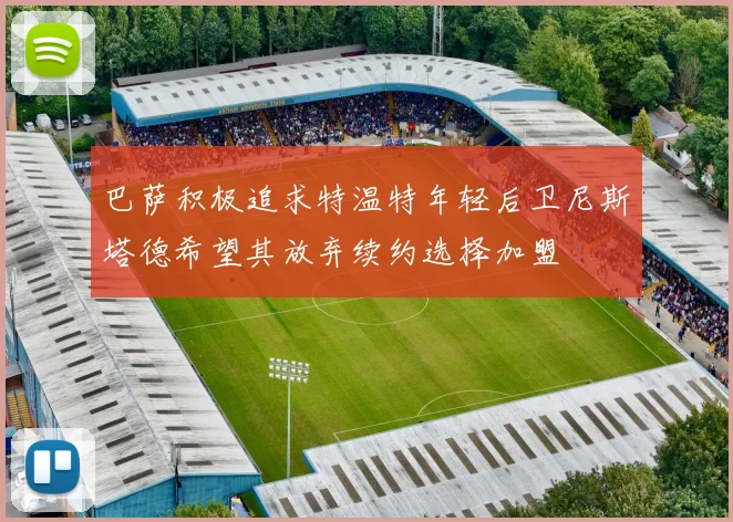 巴萨积极追求特温特年轻后卫尼斯塔德希望其放弃续约选择加盟