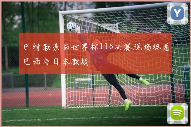 巴特勒亲临世界杯116决赛现场观看巴西与日本激战